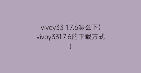 vivoy331.7.6怎么下(vivoy331.7.6的下载方式)